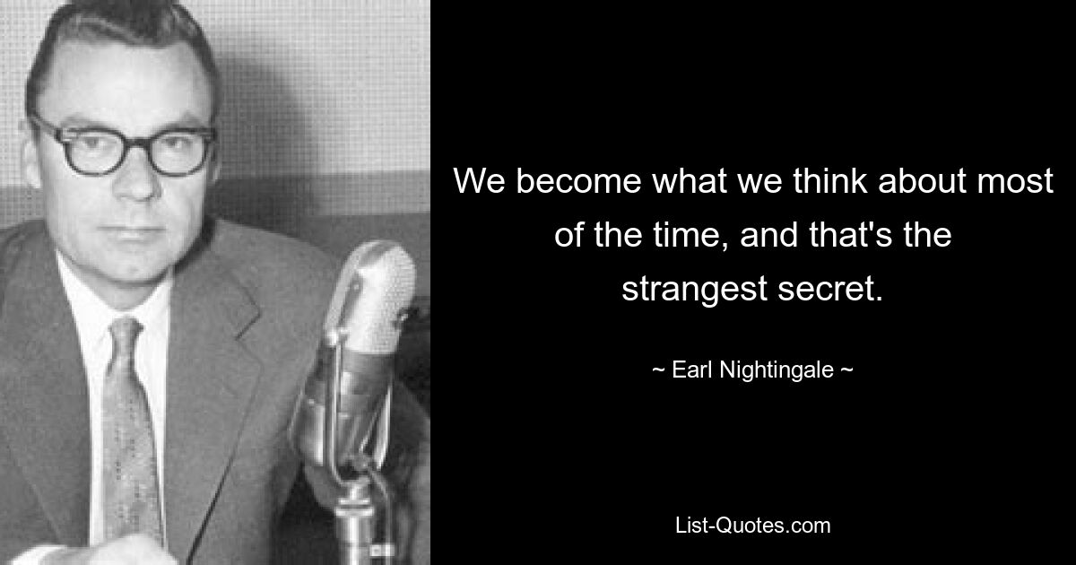 We become what we think about most of the time, and that's the strangest secret. — © Earl Nightingale