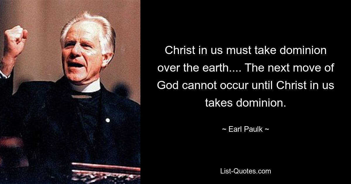 Christ in us must take dominion over the earth.... The next move of God cannot occur until Christ in us takes dominion. — © Earl Paulk