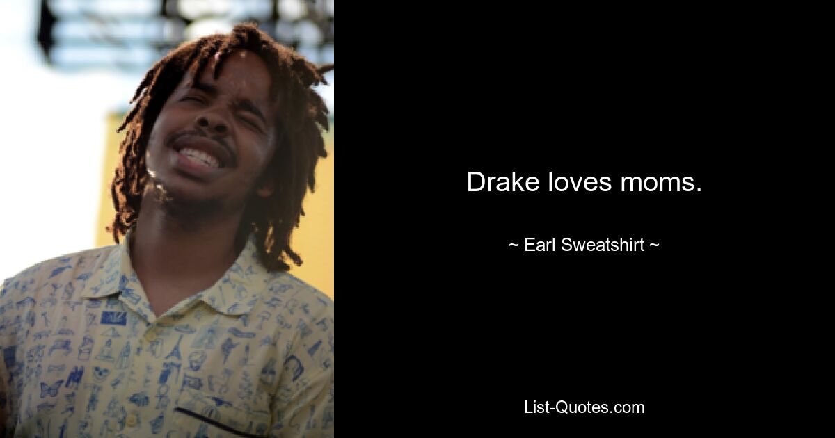 Drake loves moms. — © Earl Sweatshirt