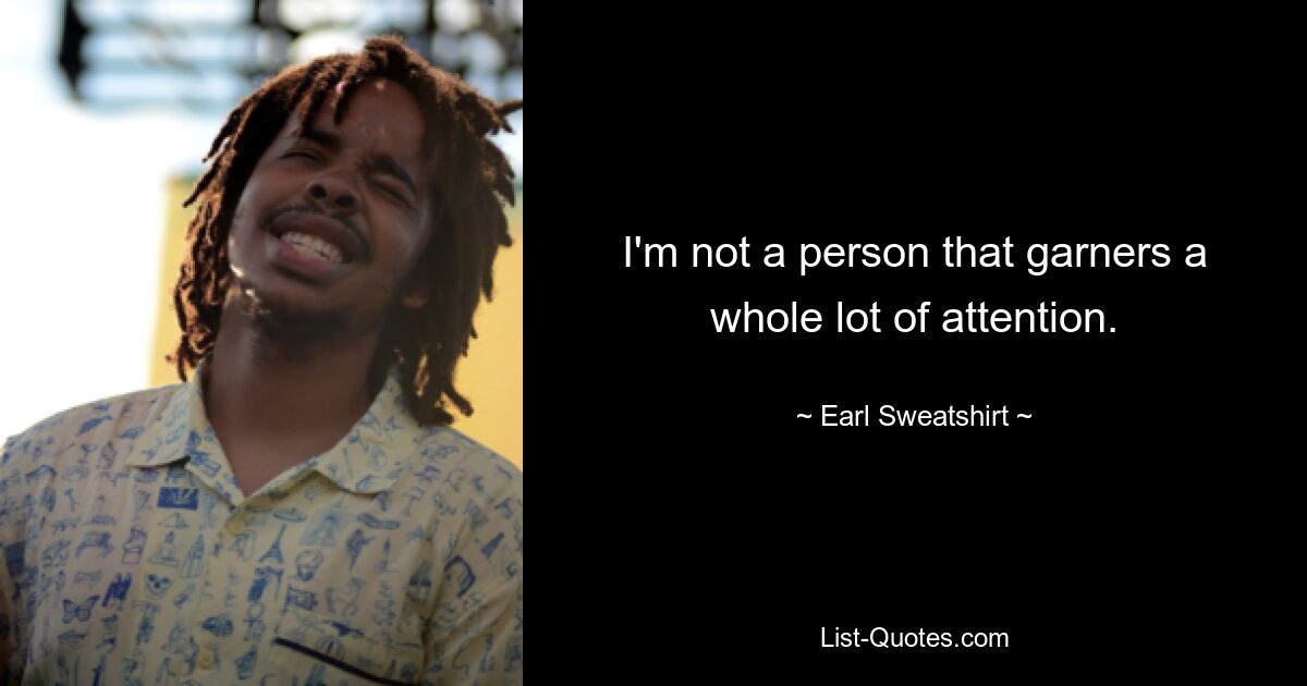 I'm not a person that garners a whole lot of attention. — © Earl Sweatshirt