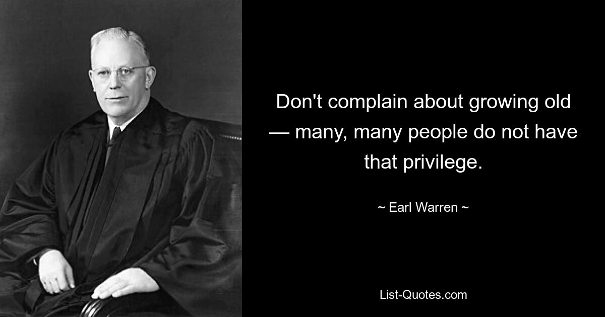 Don't complain about growing old — many, many people do not have that privilege. — © Earl Warren