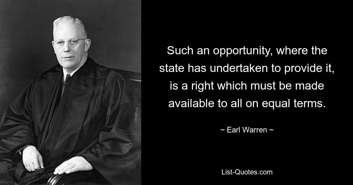 Such an opportunity, where the state has undertaken to provide it, is a right which must be made available to all on equal terms. — © Earl Warren