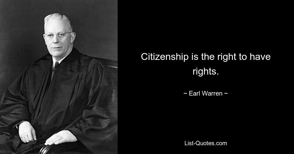 Citizenship is the right to have rights. — © Earl Warren