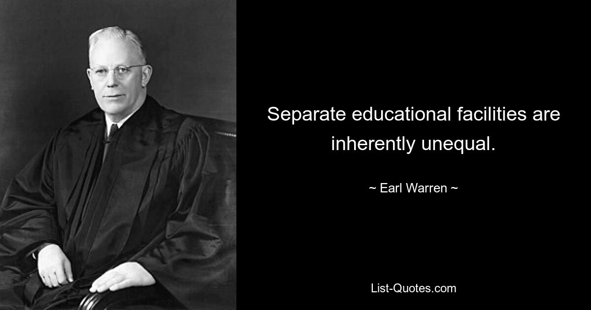 Separate educational facilities are inherently unequal. — © Earl Warren