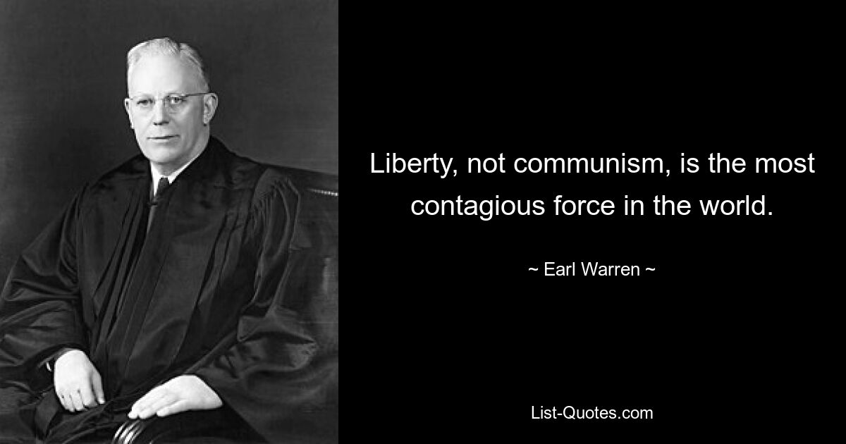 Liberty, not communism, is the most contagious force in the world. — © Earl Warren