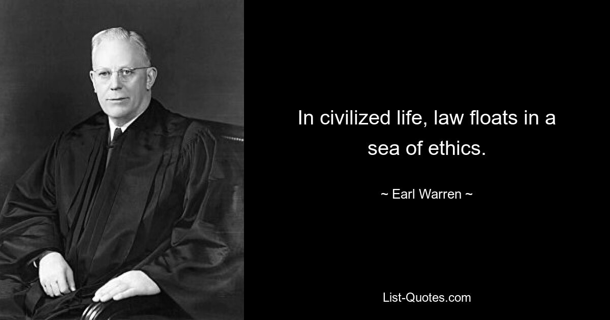 In civilized life, law floats in a sea of ethics. — © Earl Warren