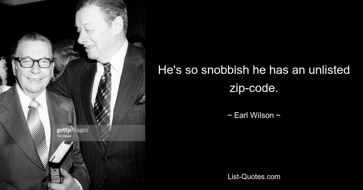 He's so snobbish he has an unlisted zip-code. — © Earl Wilson