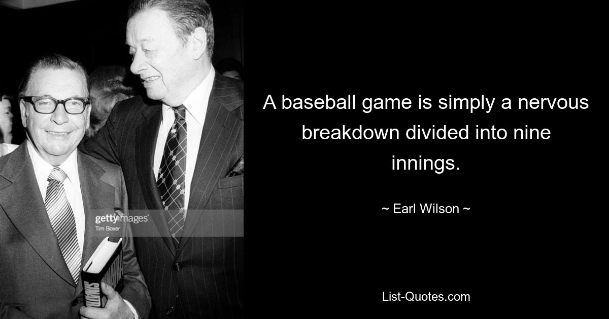 A baseball game is simply a nervous breakdown divided into nine innings. — © Earl Wilson