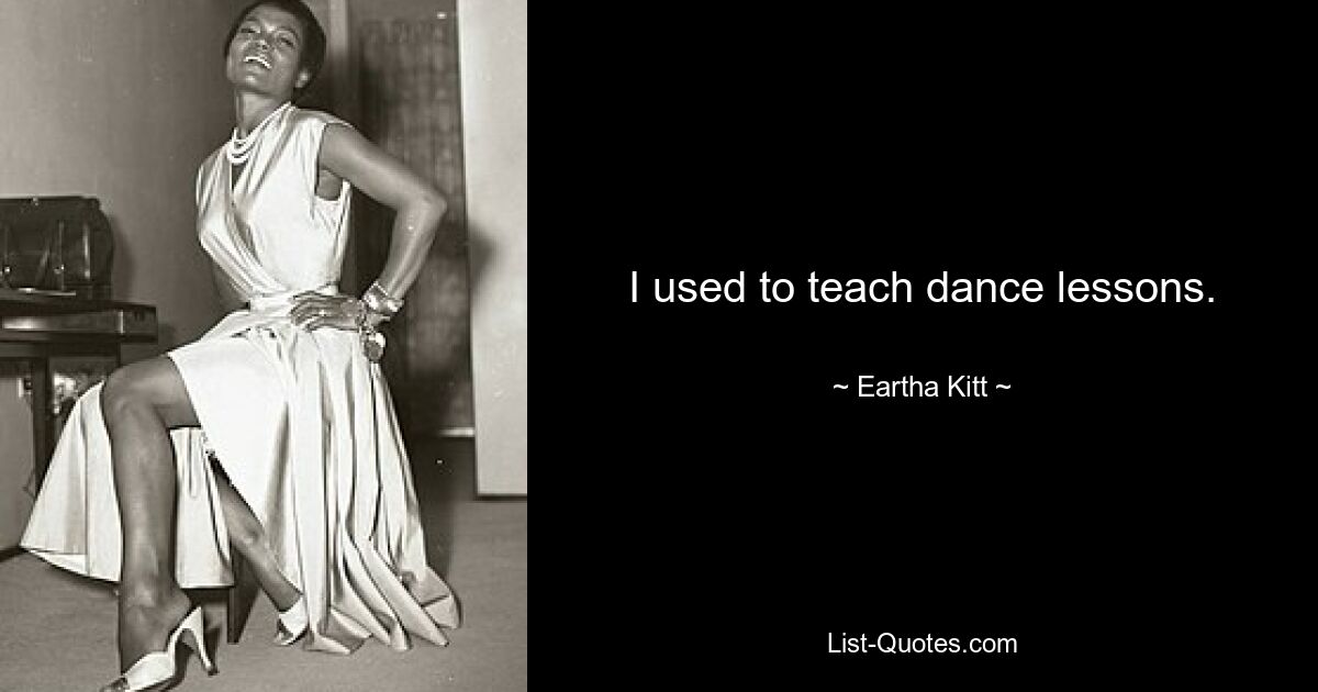 I used to teach dance lessons. — © Eartha Kitt