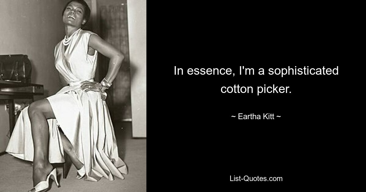 In essence, I'm a sophisticated cotton picker. — © Eartha Kitt