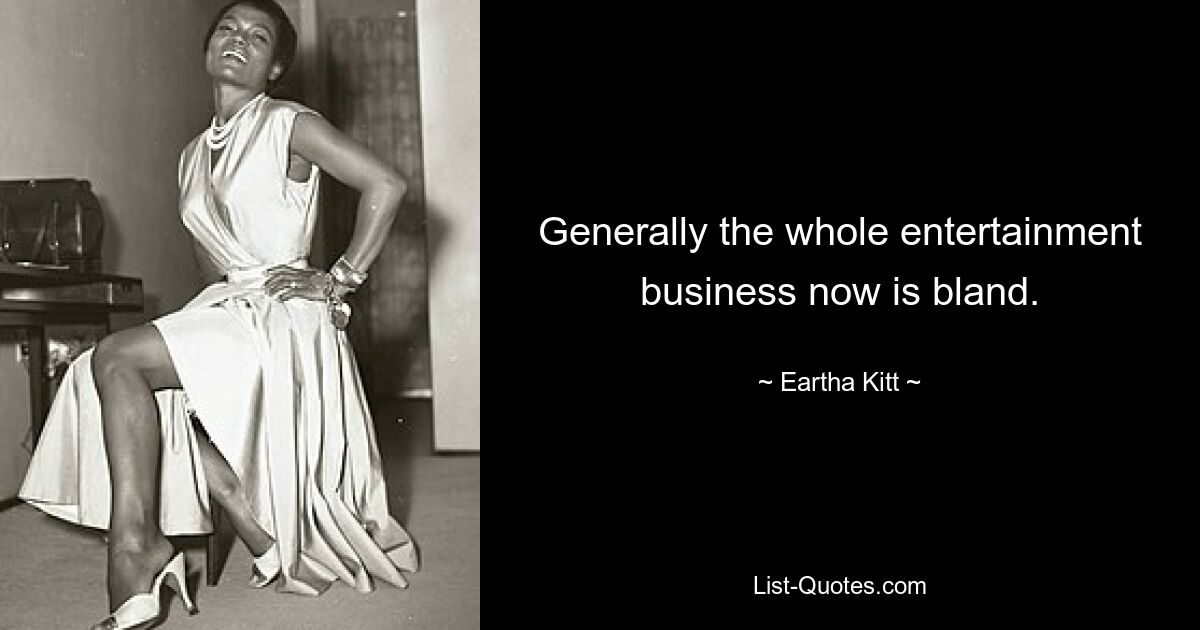 Generally the whole entertainment business now is bland. — © Eartha Kitt