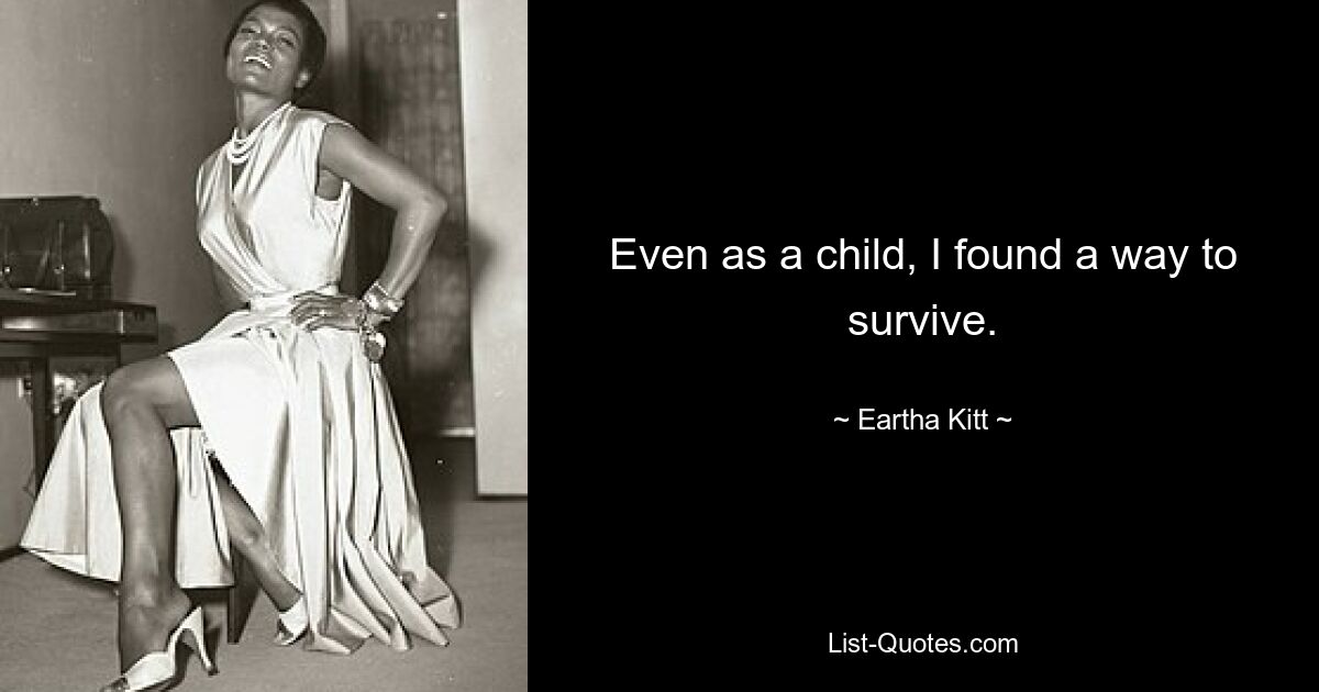 Even as a child, I found a way to survive. — © Eartha Kitt