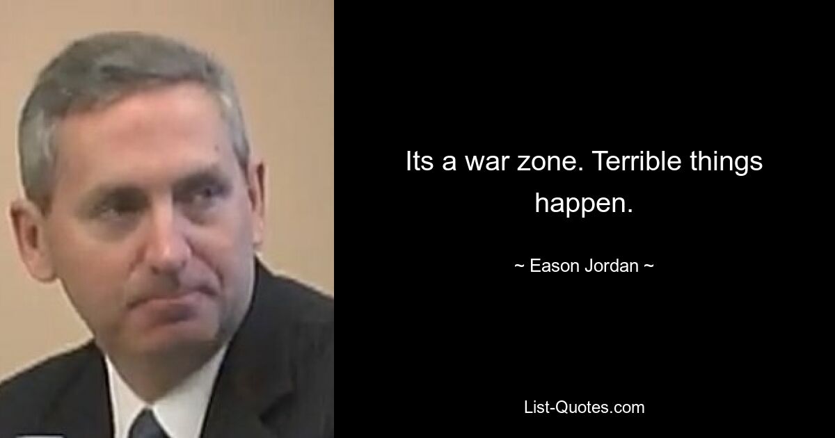 Its a war zone. Terrible things happen. — © Eason Jordan