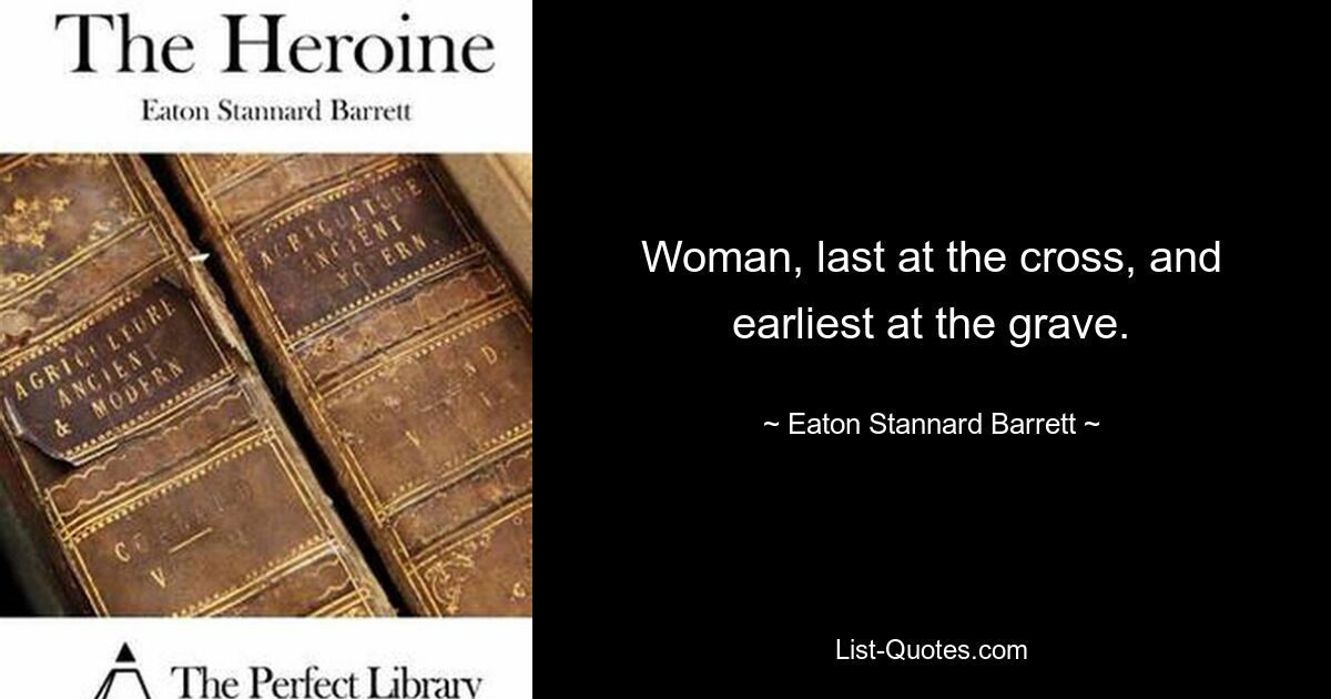 Woman, last at the cross, and earliest at the grave. — © Eaton Stannard Barrett