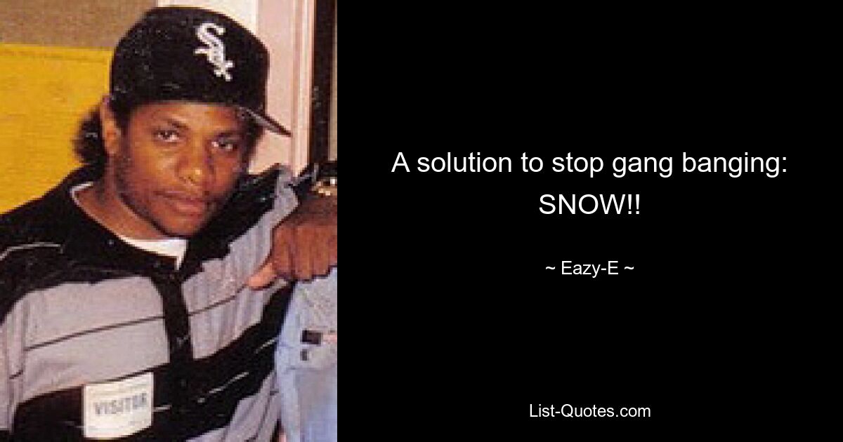 A solution to stop gang banging: SNOW!! — © Eazy-E