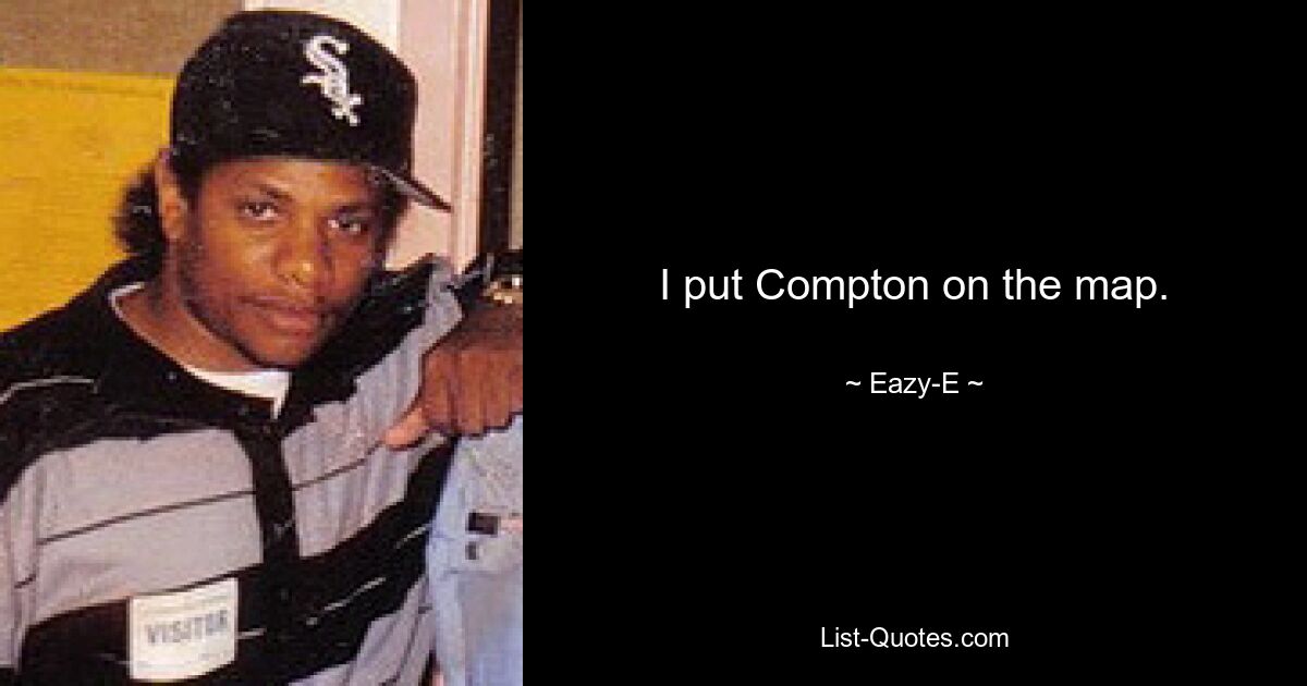 I put Compton on the map. — © Eazy-E