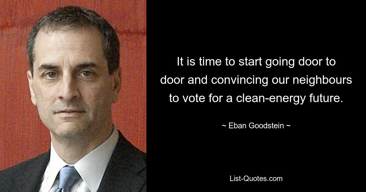 It is time to start going door to door and convincing our neighbours to vote for a clean-energy future. — © Eban Goodstein