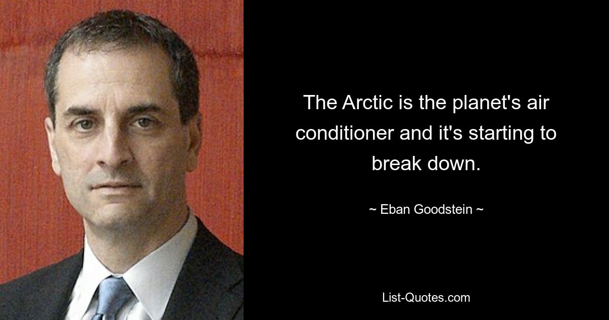 The Arctic is the planet's air conditioner and it's starting to break down. — © Eban Goodstein