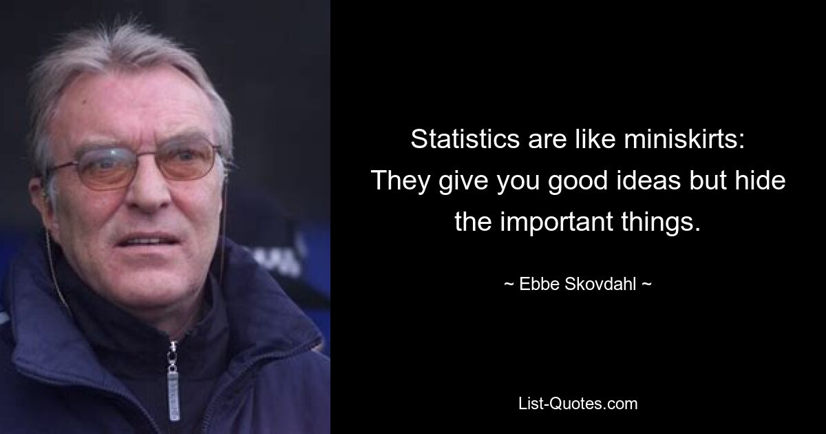 Statistics are like miniskirts: They give you good ideas but hide the important things. — © Ebbe Skovdahl