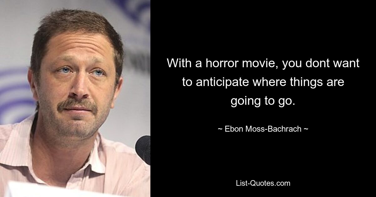 Bei einem Horrorfilm möchte man nicht vorhersehen, wohin die Dinge führen werden. — © Ebon Moss-Bachrach