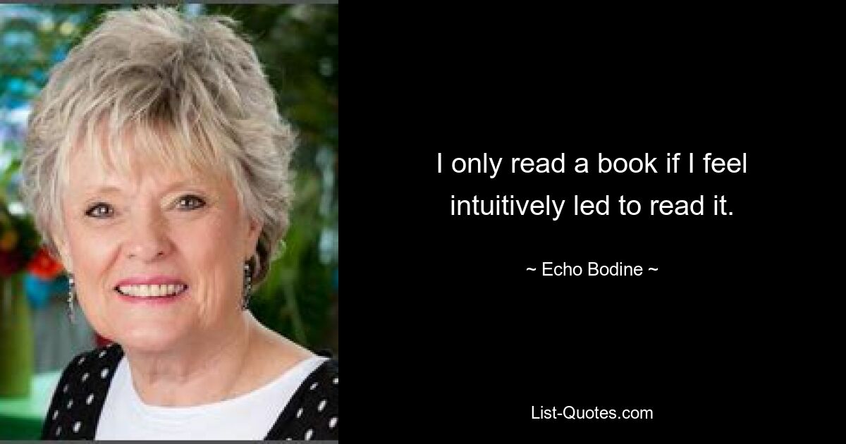 I only read a book if I feel intuitively led to read it. — © Echo Bodine