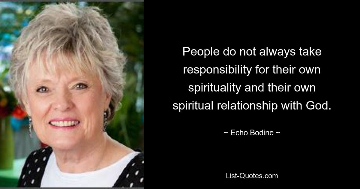 People do not always take responsibility for their own spirituality and their own spiritual relationship with God. — © Echo Bodine