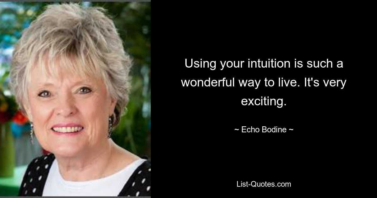 Using your intuition is such a wonderful way to live. It's very exciting. — © Echo Bodine