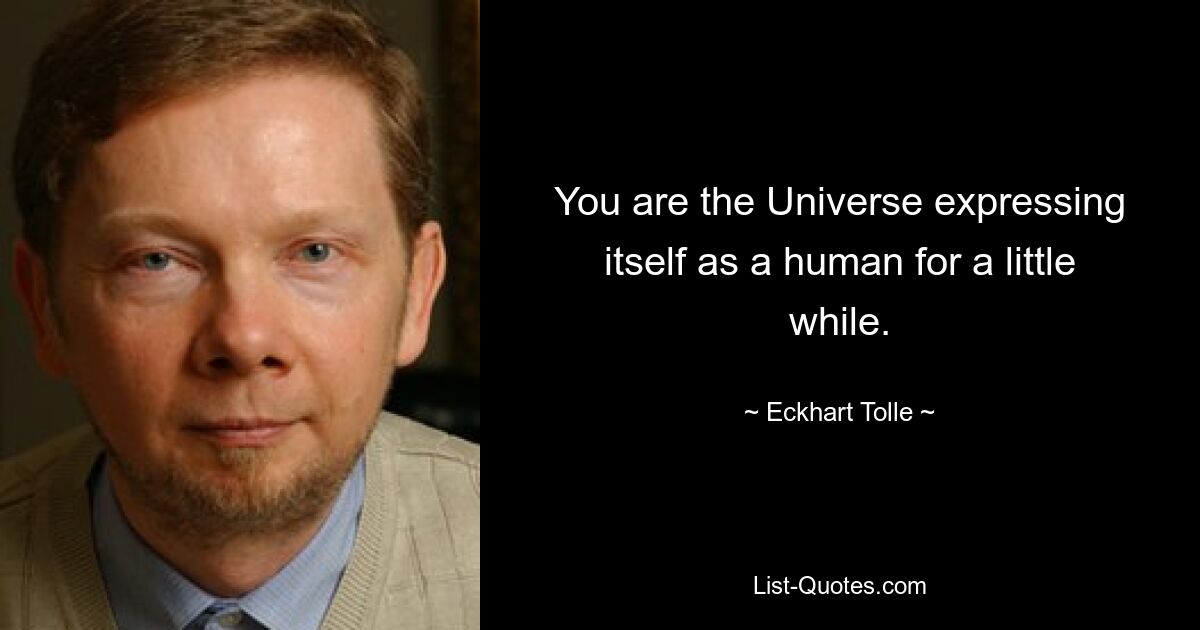 You are the Universe expressing itself as a human for a little while. — © Eckhart Tolle