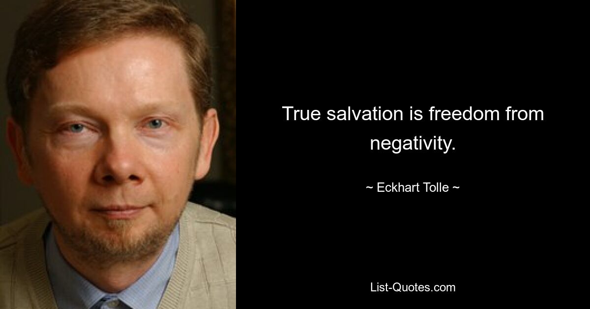 True salvation is freedom from negativity. — © Eckhart Tolle