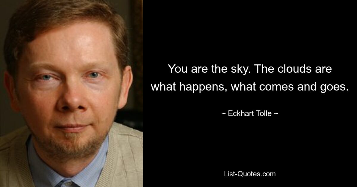 You are the sky. The clouds are what happens, what comes and goes. — © Eckhart Tolle