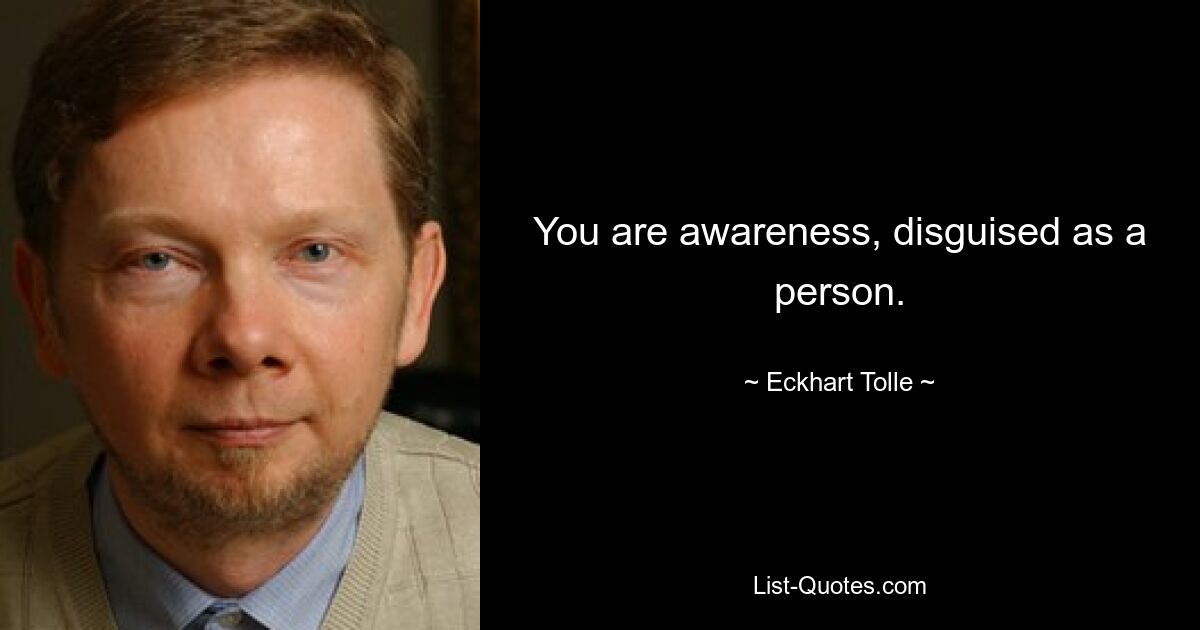 You are awareness, disguised as a person. — © Eckhart Tolle