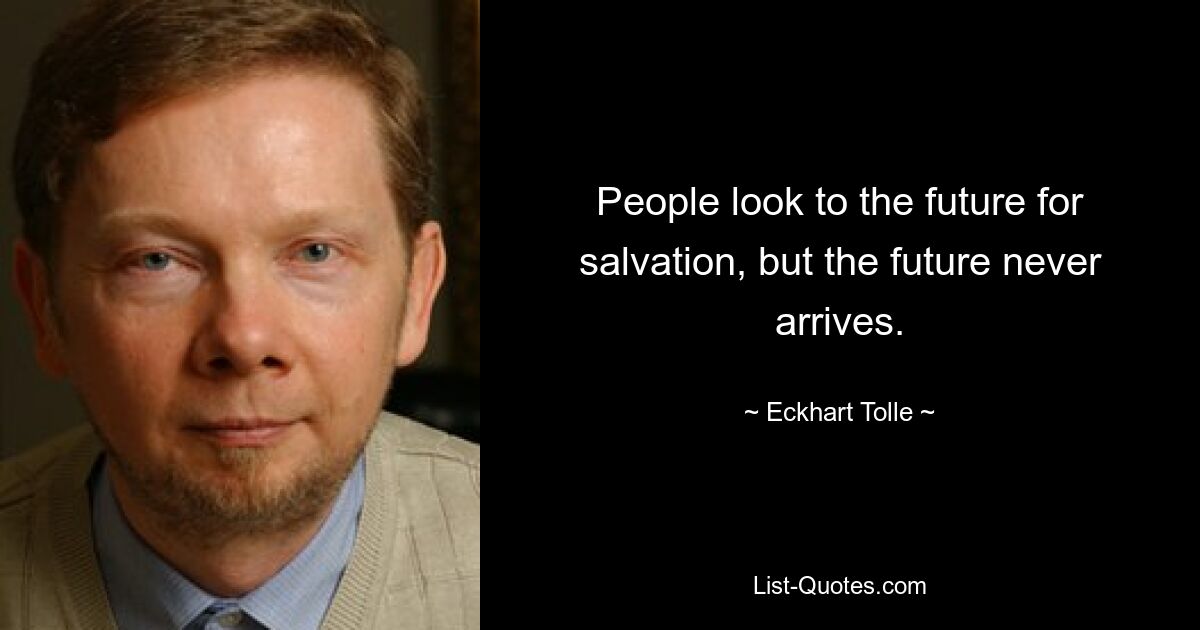 People look to the future for salvation, but the future never arrives. — © Eckhart Tolle