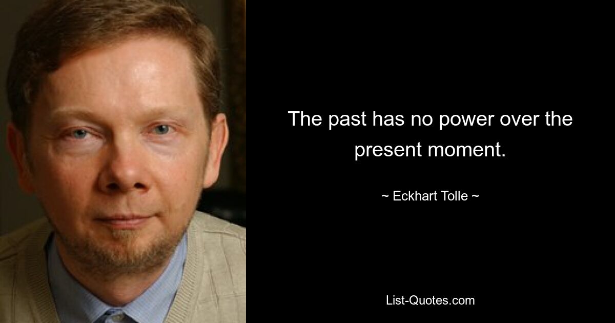 The past has no power over the present moment. — © Eckhart Tolle