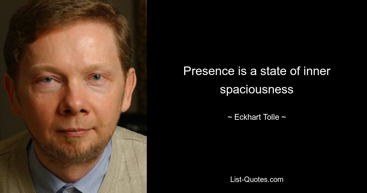 Presence is a state of inner spaciousness — © Eckhart Tolle