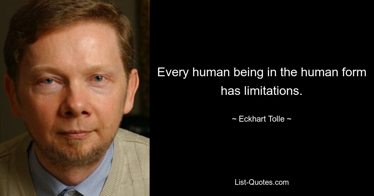 Every human being in the human form has limitations. — © Eckhart Tolle