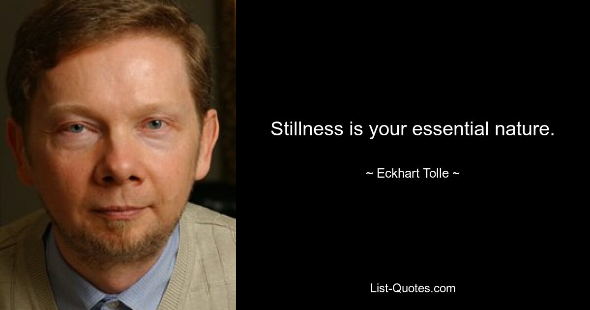 Stillness is your essential nature. — © Eckhart Tolle