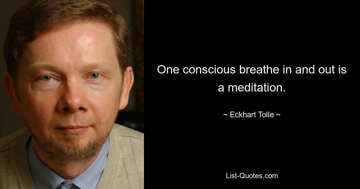 One conscious breathe in and out is a meditation. — © Eckhart Tolle