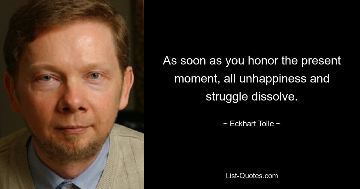 As soon as you honor the present moment, all unhappiness and struggle dissolve. — © Eckhart Tolle