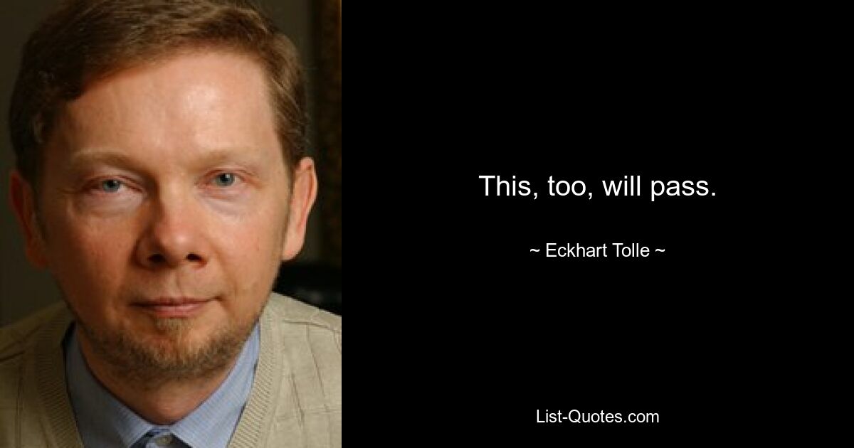 This, too, will pass. — © Eckhart Tolle