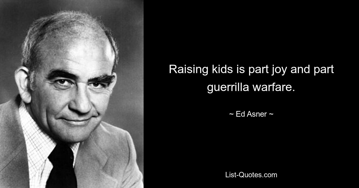 Raising kids is part joy and part guerrilla warfare. — © Ed Asner