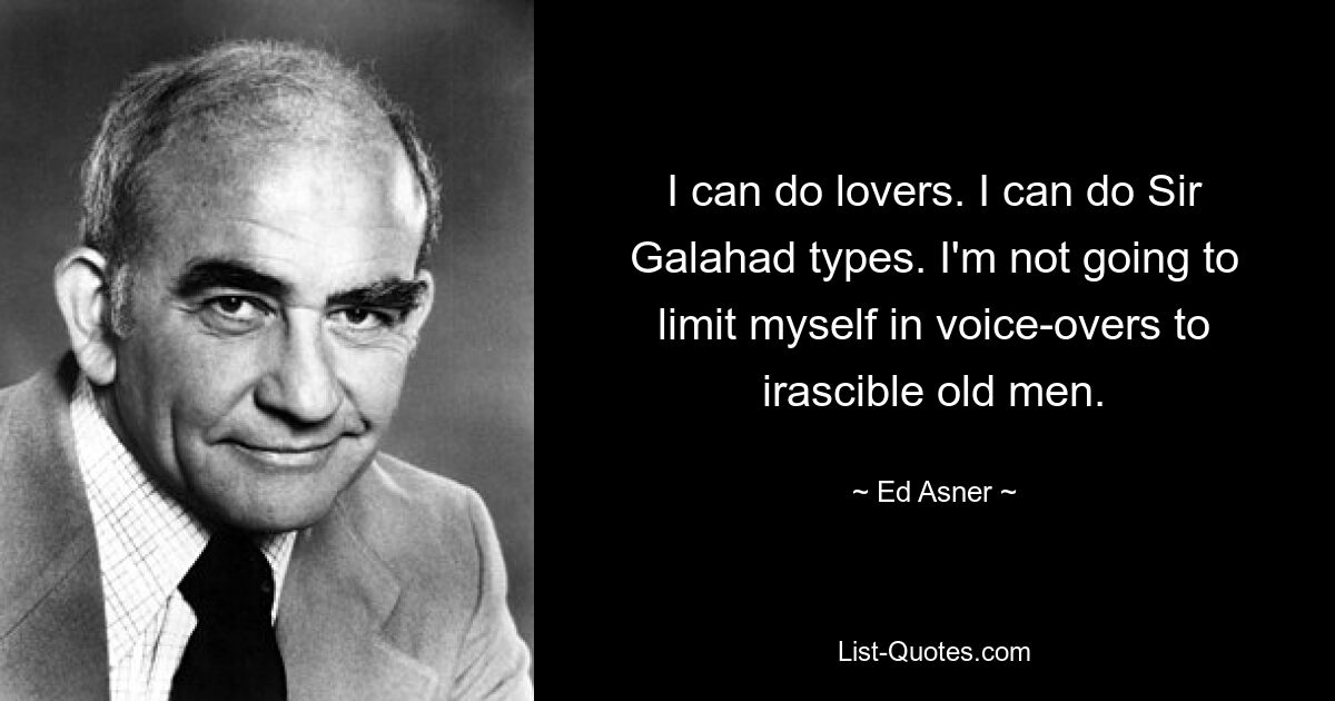 I can do lovers. I can do Sir Galahad types. I'm not going to limit myself in voice-overs to irascible old men. — © Ed Asner