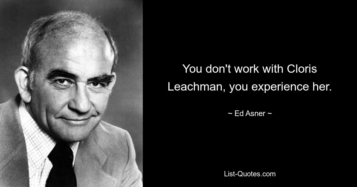 You don't work with Cloris Leachman, you experience her. — © Ed Asner