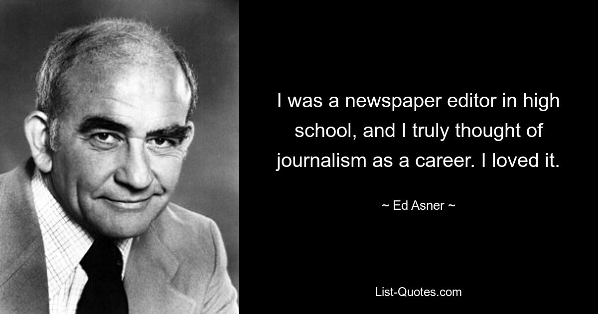 I was a newspaper editor in high school, and I truly thought of journalism as a career. I loved it. — © Ed Asner