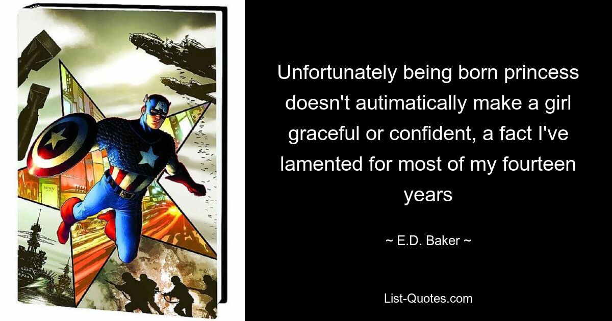 Unfortunately being born princess doesn't autimatically make a girl graceful or confident, a fact I've lamented for most of my fourteen years — © E.D. Baker