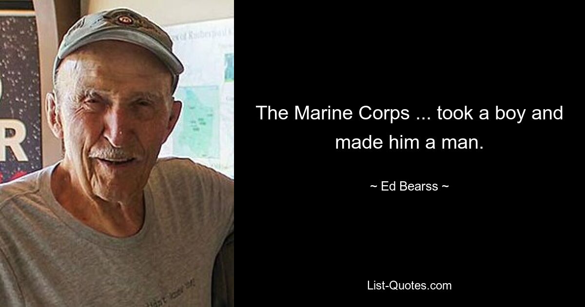 The Marine Corps ... took a boy and made him a man. — © Ed Bearss