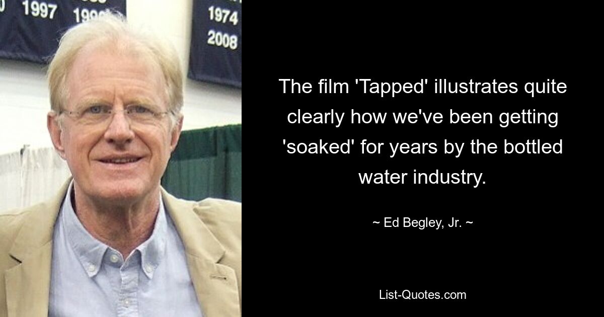 The film 'Tapped' illustrates quite clearly how we've been getting 'soaked' for years by the bottled water industry. — © Ed Begley, Jr.