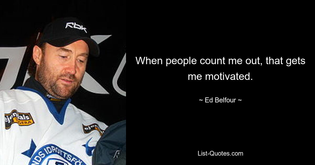 When people count me out, that gets me motivated. — © Ed Belfour