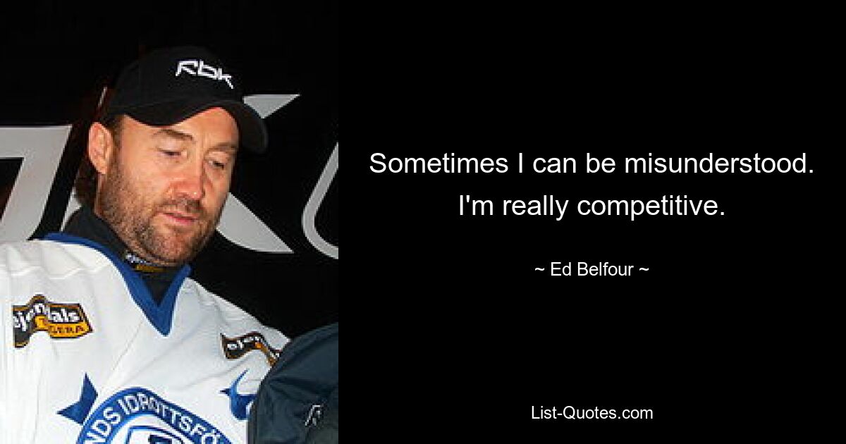 Sometimes I can be misunderstood. I'm really competitive. — © Ed Belfour