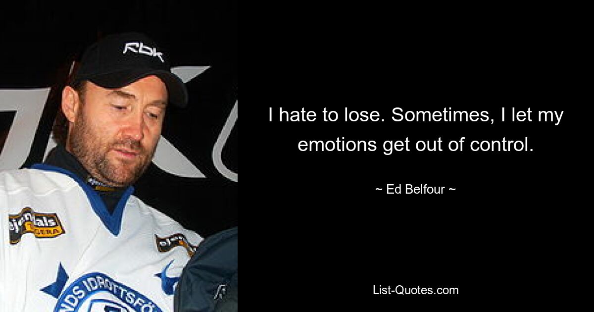 I hate to lose. Sometimes, I let my emotions get out of control. — © Ed Belfour