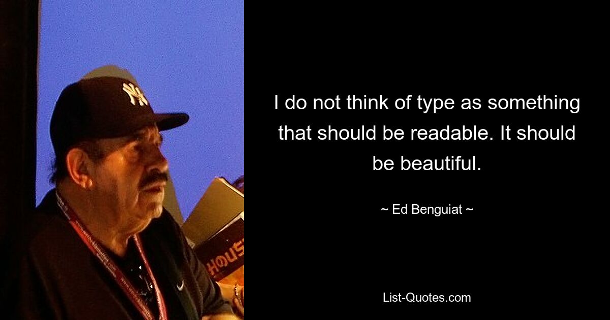 I do not think of type as something that should be readable. It should be beautiful. — © Ed Benguiat